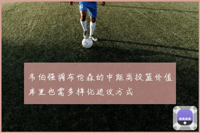 韦伯强调布伦森的中距离投篮价值库里也需多样化进攻方式