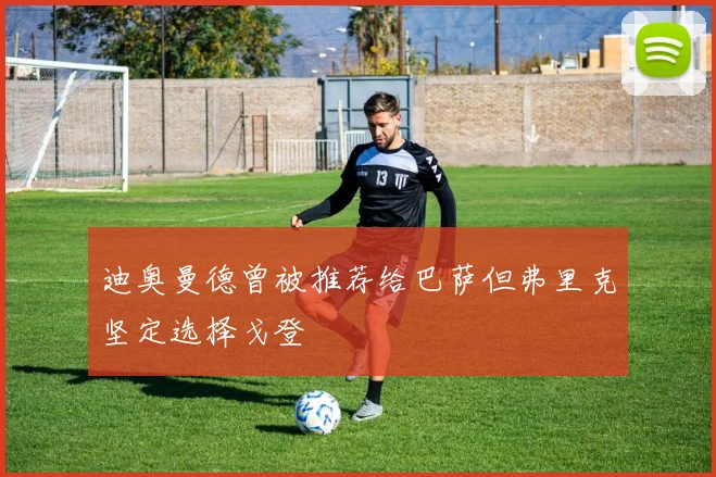 迪奥曼德曾被推荐给巴萨但弗里克坚定选择戈登