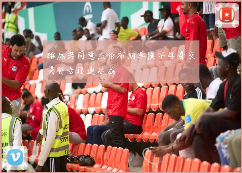 雄鹿若同意杰伦布朗单换字母哥交易将会迅速达成