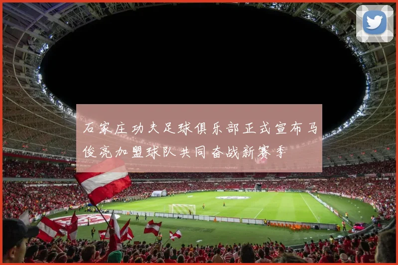 石家庄功夫足球俱乐部正式宣布马俊亮加盟球队共同奋战新赛季