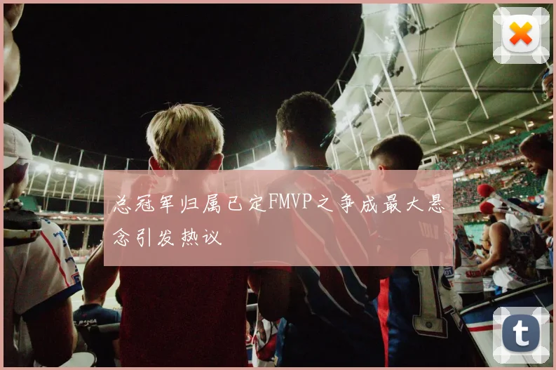 总冠军归属已定FMVP之争成最大悬念引发热议