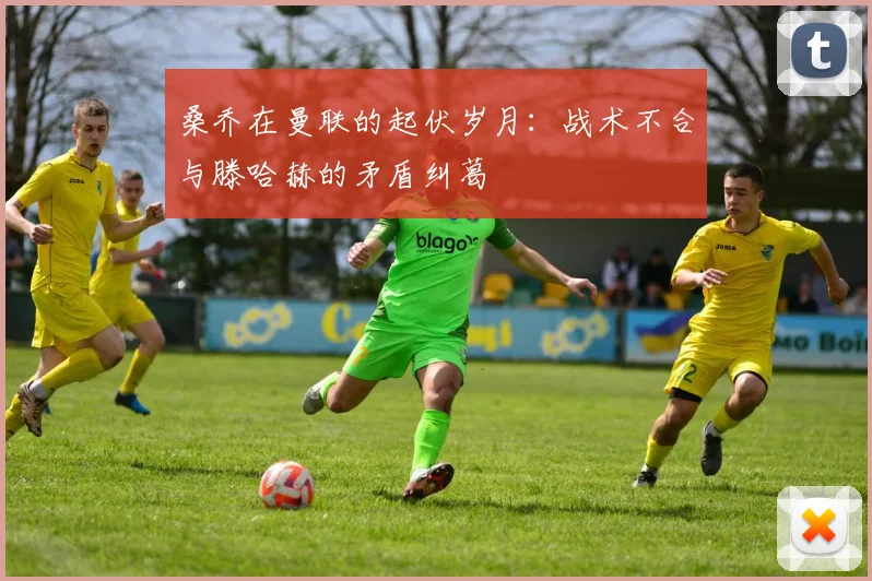 桑乔在曼联的起伏岁月：战术不合与滕哈赫的矛盾纠葛