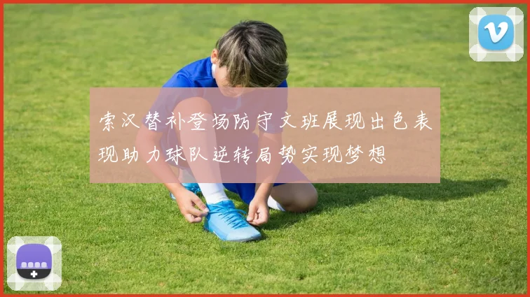 索汉替补登场防守文班展现出色表现助力球队逆转局势实现梦想