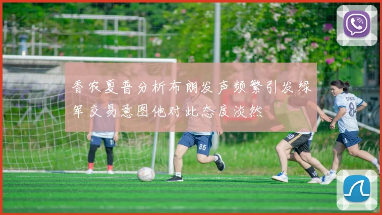 香农夏普分析布朗发声频繁引发绿军交易意图他对此态度淡然