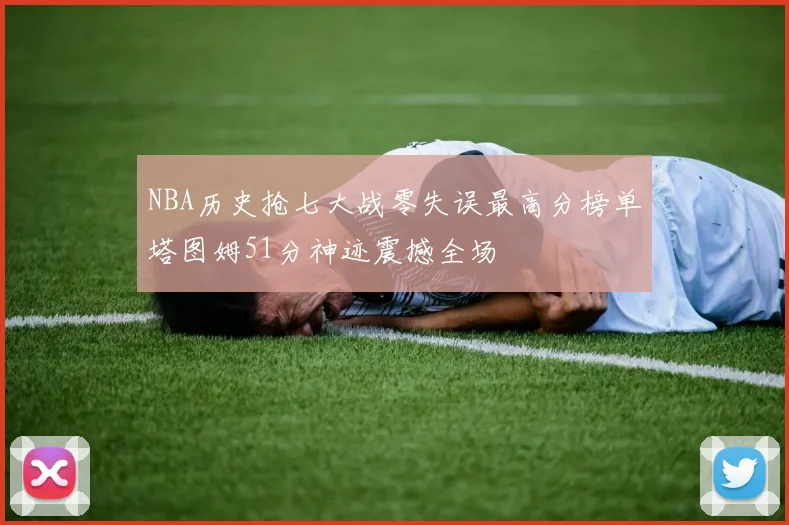NBA历史抢七大战零失误最高分榜单塔图姆51分神迹震撼全场